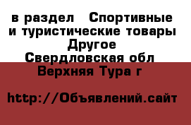  в раздел : Спортивные и туристические товары » Другое . Свердловская обл.,Верхняя Тура г.